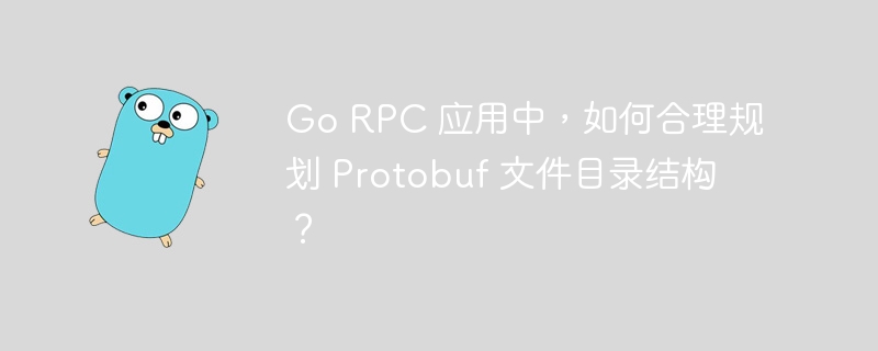 go rpc 应用中，如何合理规划 protobuf 文件目录结构？