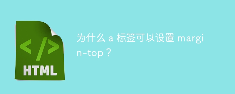 为什么 a 标签可以设置 margin-top？ 
