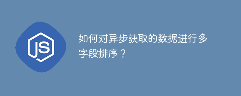 如何对异步获取的数据进行多字段排序？