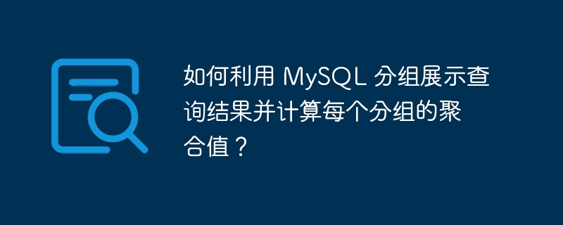 如何利用 mysql 分组展示查询结果并计算每个分组的聚合值？