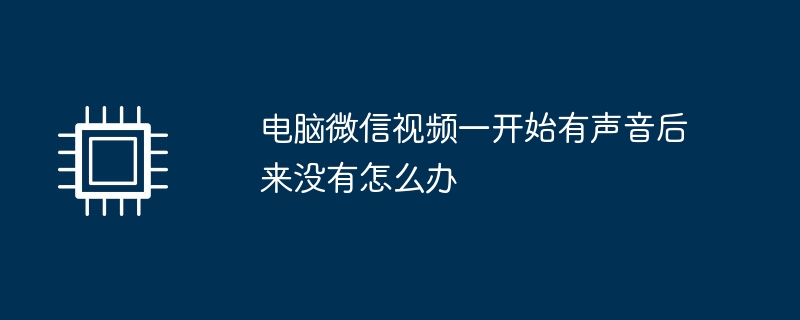 电脑微信视频一开始有声音后来没有怎么办