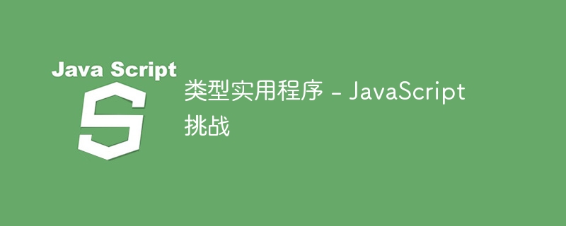 类型实用程序 - javascript 挑战