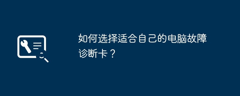 如何选择适合自己的电脑故障诊断卡？