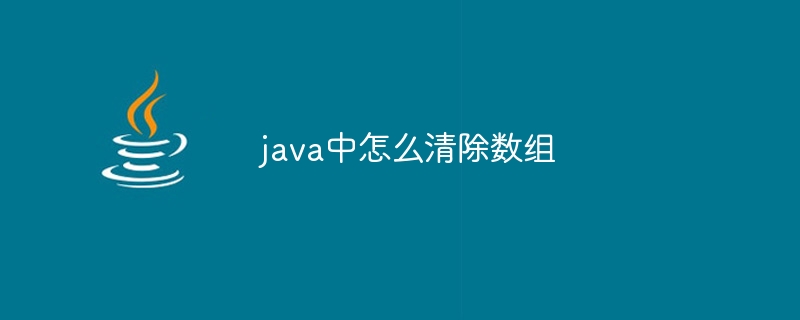 java中怎么清除数组