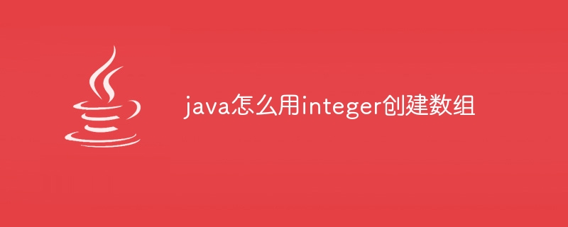 java怎么用integer创建数组