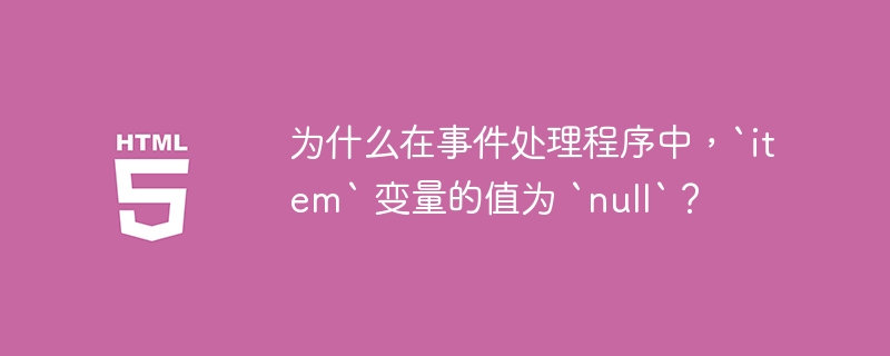 为什么在事件处理程序中，`item` 变量的值为 `null`？
