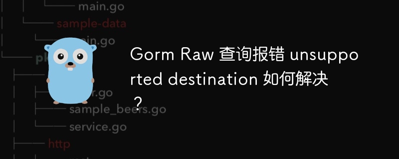 gorm raw 查询报错 unsupported destination 如何解决？