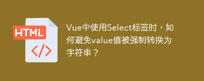 Vue中使用Select标签时，如何避免value值被强制转换为字符串？ 
