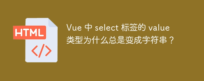 Vue 中 select 标签的 value 类型为什么总是变成字符串？ 
