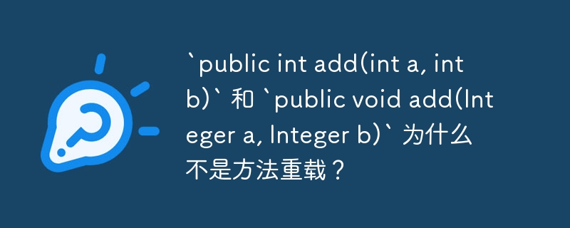 `public int add(int a, int b)` 和 `public void add(integer a, integer b)` 为什么不是方法重载？