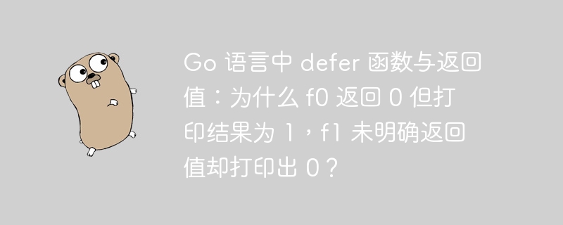 go 语言中 defer 函数与返回值：为什么 f0 返回 0 但打印结果为 1，f1 未明确返回值却打印出 0？