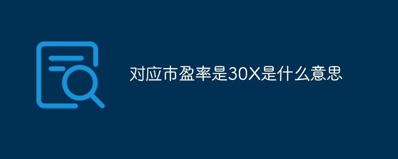 对应市盈率是30X是什么意思