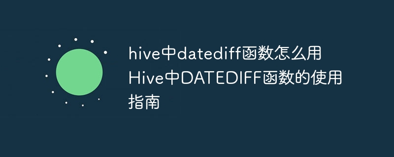 hive中datediff函数怎么用 Hive中DATEDIFF函数的使用指南