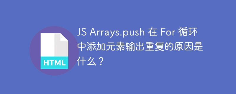 JS Arrays.push 在 For 循环中添加元素输出重复的原因是什么？ 
