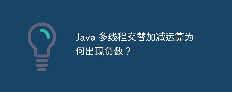 java 多线程交替加减运算为何出现负数？