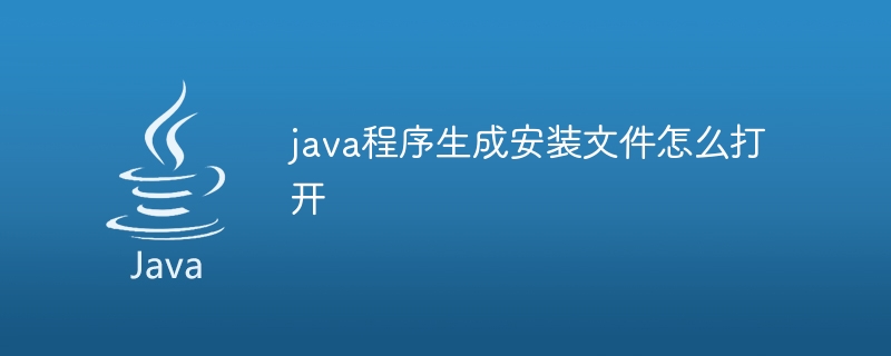 java程序生成安装文件怎么打开