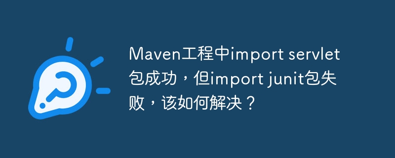 maven工程中import servlet包成功，但import junit包失败，该如何解决？