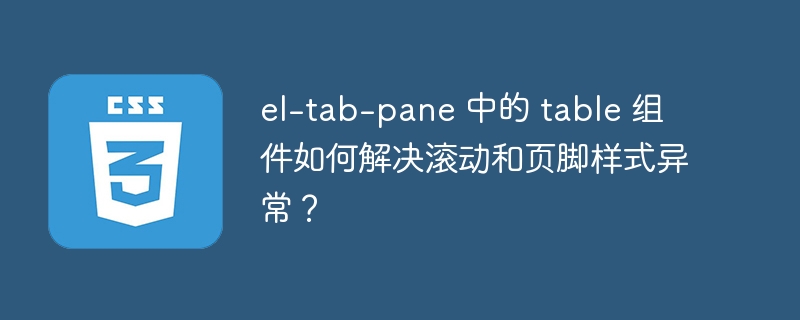 el-tab-pane 中的 table 组件如何解决滚动和页脚样式异常？