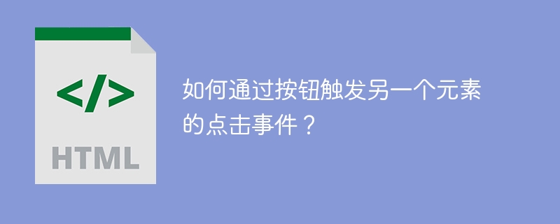 如何通过按钮触发另一个元素的点击事件？ 
