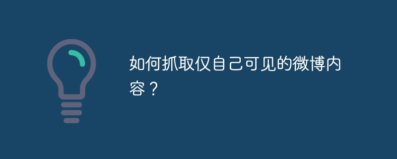 如何抓取仅自己可见的微博内容？