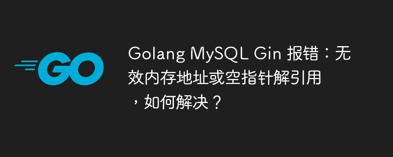 golang mysql gin 报错：无效内存地址或空指针解引用，如何解决？