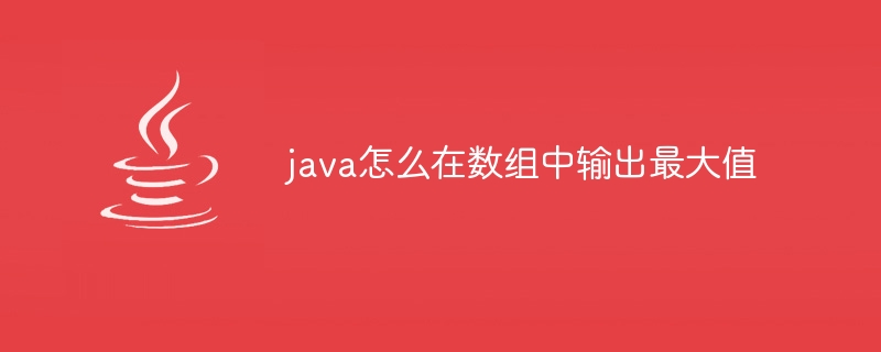 java怎么在数组中输出最大值