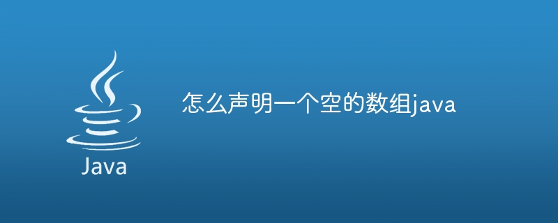 怎么声明一个空的数组java