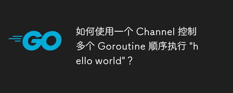 如何使用一个 channel 控制多个 goroutine 顺序执行 