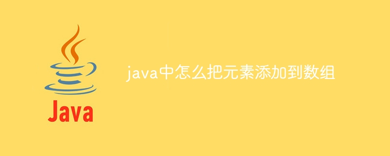 java中怎么把元素添加到数组