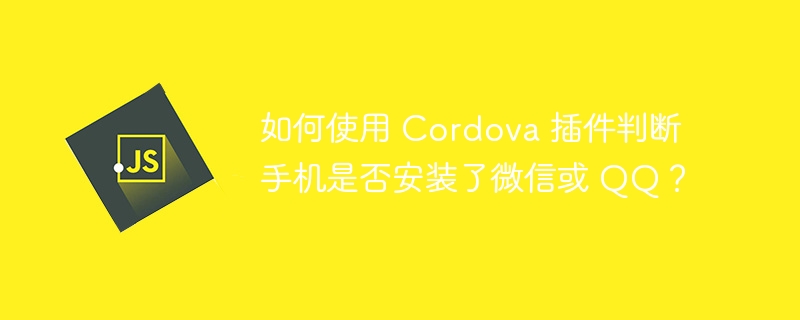 如何使用 cordova 插件判断手机是否安装了微信或 qq？