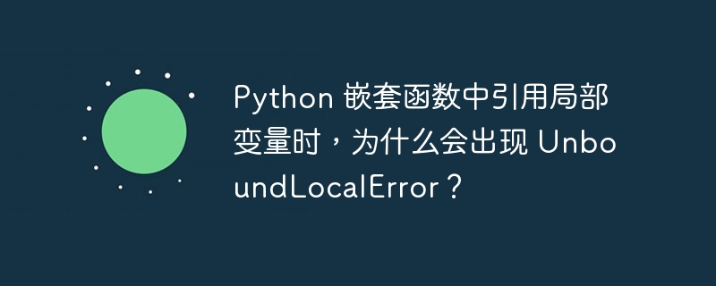 python 嵌套函数中引用局部变量时，为什么会出现 unboundlocalerror？