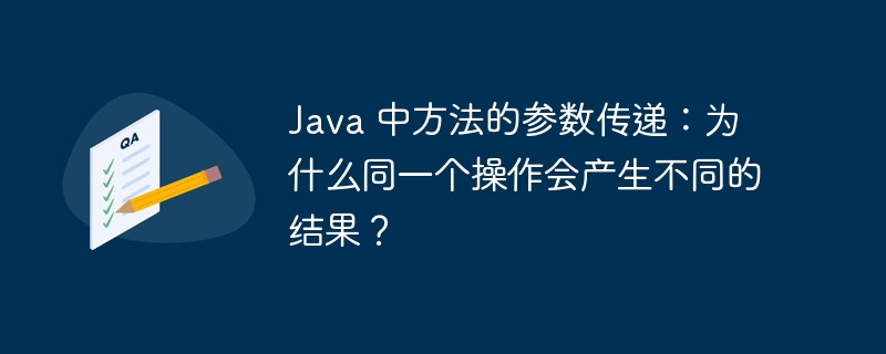 java 中方法的参数传递：为什么同一个操作会产生不同的结果？