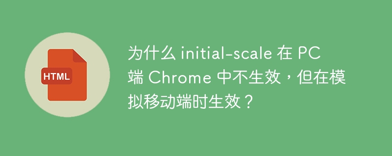 为什么 initial-scale 在 PC 端 Chrome 中不生效，但在模拟移动端时生效？ 
