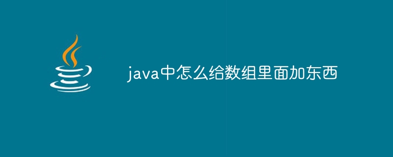 java中怎么给数组里面加东西