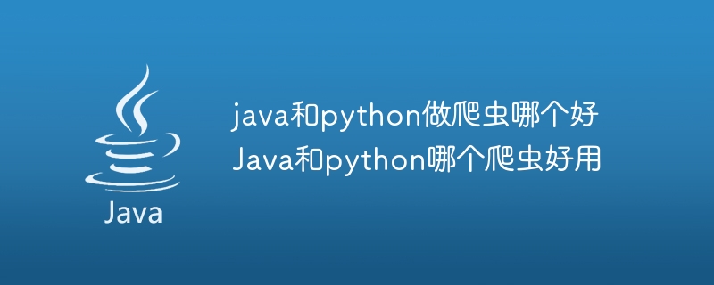 java和python做爬虫哪个好 Java和python哪个爬虫好用