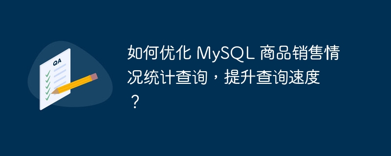 如何优化 mysql 商品销售情况统计查询，提升查询速度？