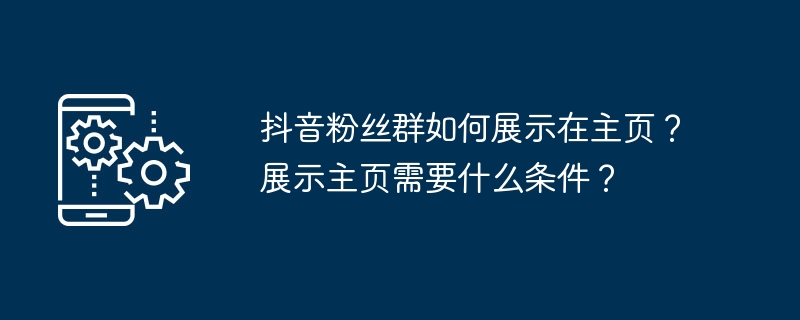 抖音粉丝群如何展示在主页？展示主页需要什么条件？