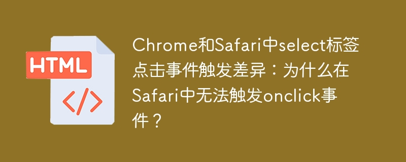 Chrome和Safari中select标签点击事件触发差异：为什么在Safari中无法触发onclick事件？ 
