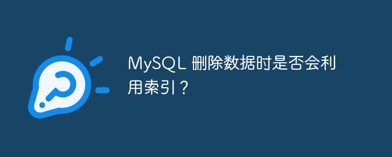 mysql 删除数据时是否会利用索引？