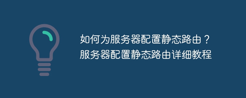 如何为服务器配置静态路由？服务器配置静态路由详细教程