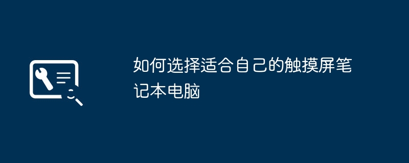 如何选择适合自己的触摸屏笔记本电脑