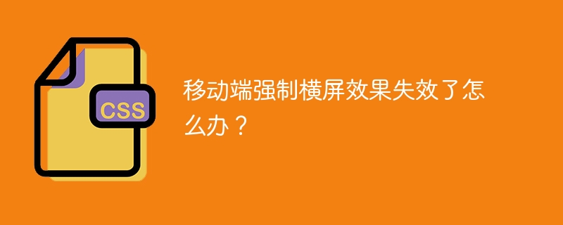 移动端强制横屏效果失效了怎么办？