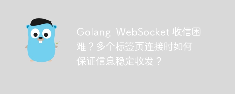 golang  websocket 收信困难？多个标签页连接时如何保证信息稳定收发？