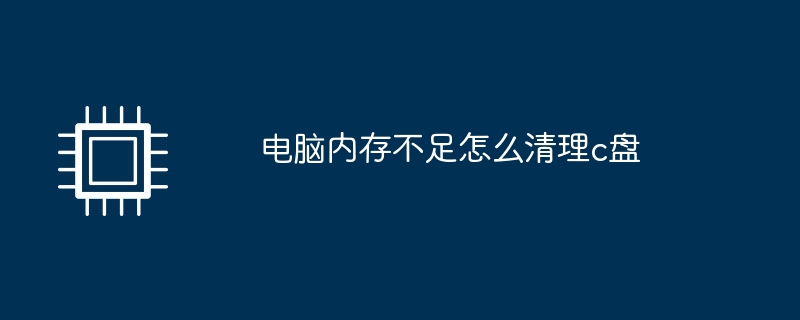 电脑内存不足怎么清理c盘