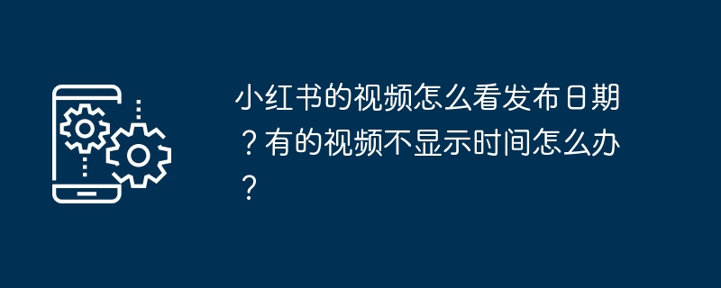 小红书的视频怎么看发布日期？有的视频不显示时间怎么办？