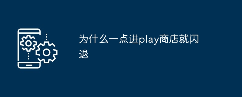 为什么一点进play商店就闪退