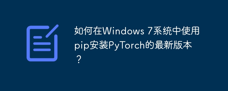 如何在windows 7系统中使用pip安装pytorch的最新版本？