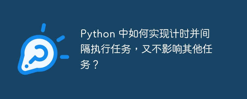 python 中如何实现计时并间隔执行任务，又不影响其他任务？