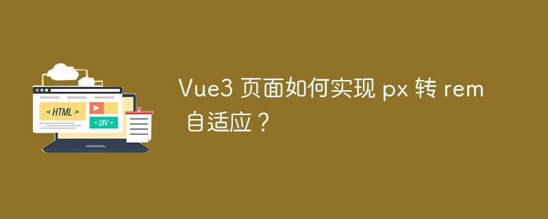 Vue3 页面如何实现 px 转 rem 自适应？ 
