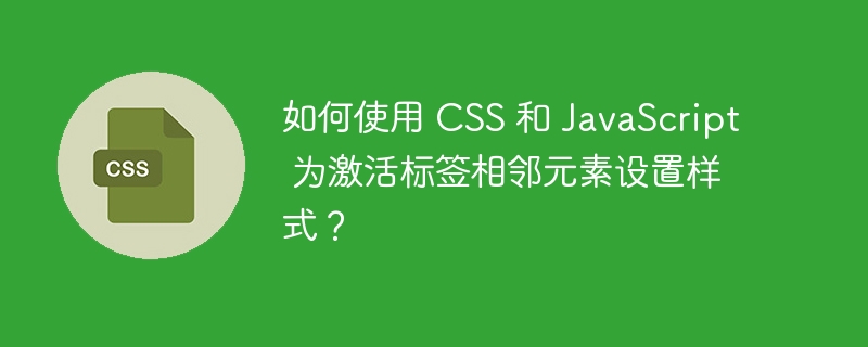 如何使用 css 和 javascript 为激活标签相邻元素设置样式？